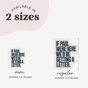 May include: White stickers with the text "IF PAUL WERE HERE WE'D BE GETTING A LETTER" in a black, distressed font. Available in two sizes: mini (approx. 1.5 inches) and regular (approx. 2.5 inches).