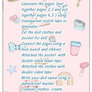 May include: A pink and white illustrated guide with instructions on how to make a doll. The instructions include: Print, Cut, Laminate the pages, Cut the doll clothes and pocket for doll, Connect the pages using a hole punch and ribbons, Attached the pocket with double sided foam tape, Attached the clothes with double sided tape, Write your doll name using a waterproof marker, Combine clothes, create various looks. Enjoy! ElPikBlytheDreams