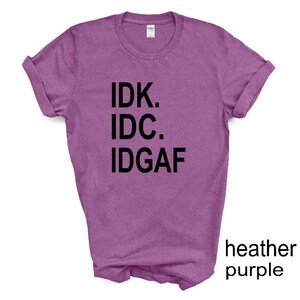 IDK IDC IDGAF tshirt. Funny  tshirt. Adult humor tshirt. Unisex. More colors available