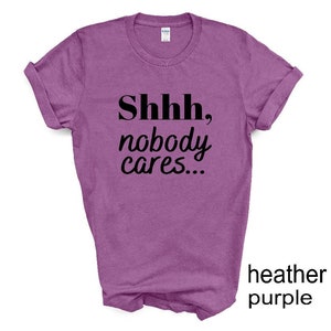 Shhh, Nobody Cares tshirt. Adult humor tshirt. Funny tshirt. Unisex. More colors available