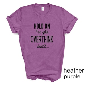 Hold Done. I&#39;ve Gotta Overthink That. Adult humor tshirt. Overthinking tshirt. Overthinkers. Unisex. More colors available