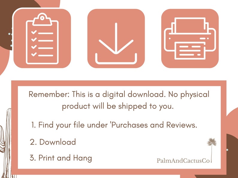 A pink and brown graphic with three icons: a checklist, a download arrow, and a printer. The text reads: "Remember: This is a digital download. No physical product will be shipped to you. 1. Find your file under 'Purchases and Reviews'. 2. Download 3. Print and Hang PalmAndCactusCol"