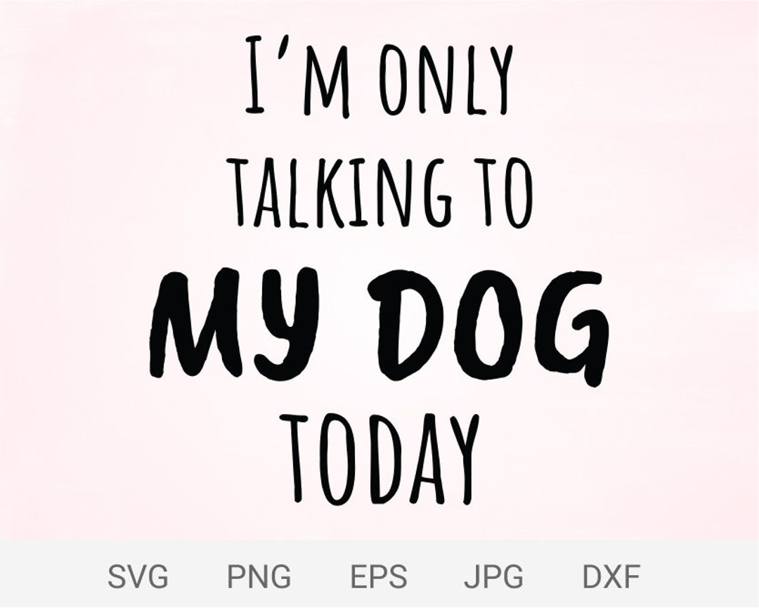 I'm Only Talking to My Dog Today Svg, Dog Lover Digital Files, Cut