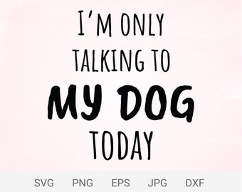 I'm only talking to my dog today svg, dog lover digital files, cut files for cricut