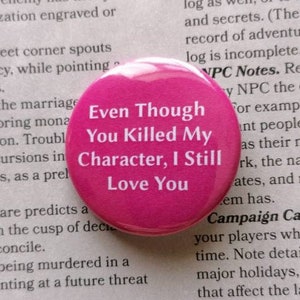 May include: A pink button with the text "Even Though You Killed My Character, I Still Love You".