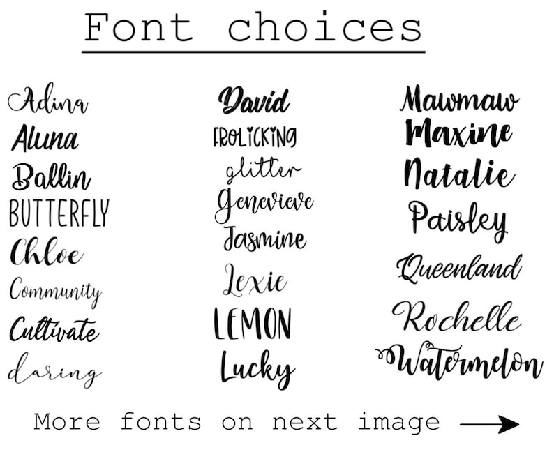May include: A black and white image displaying a variety of font choices. The text "Font choices" is at the top. Several font styles are shown, including "Adina", "Ballin", "Butterfly", "Chloe", "Community", "Cultivate", "daring", "David", "FROLICKING", "glitter", "Jenevieve", "Jasmine", "Lexie", "LEMON", "Lucky", "Mawmaw", "Maxine", "Natalie", "Paisley", "Queensland", "Rochelle", and "Watermelon".