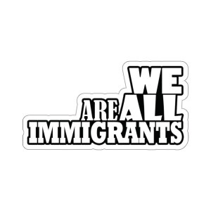 May include: Black and white sticker with the text "We Are All Immigrants" in bold, block letters.