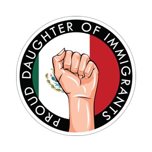 May include: A black and white circle sticker with the text "Proud Daughter of Immigrants" around the edge. The center of the sticker features the Mexican flag and a raised fist.
