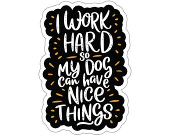 I Work Hard So My Dog Can Have Nice Things Kiss-Cut Sticker, Funny Dog Mom Dog Lover Water Bottle, Tumbler, Laptop Sticker, Dog Owner Gift