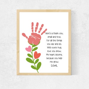 May include: A pink handprint with a green stem and pink and red hearts, forming a flower. The image includes a poem that reads "Here's a thank you, small and true, For all the things you say and do. With every hug, love you show, My heart blooms, because you help me grow. Love."
