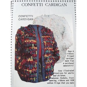 May include: A colorful cardigan made from a purchased sweatshirt, decorated with strips of fabric and fringe. The text "CONFETTI CARDIGAN" is printed at the top of the image. The text "Rags & ribbons fringed cardigan made from a purchased sweatshirt! Easy illustrated directions for adults and children. Features: Pockets, front opening, ribbons and 100% cotton fringe that you make" is printed at the bottom of the image.