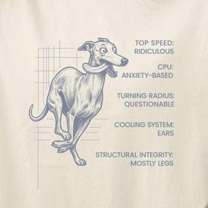 May include: Off-white t-shirt with a blue-grey drawing of a running greyhound. Text details the dog's characteristics: "Top Speed: Ridiculous," "CPU: Anxiety-Based," "Turning Radius: Questionable," "Cooling System: Ears," and "Structural Integrity: Mostly Legs."
