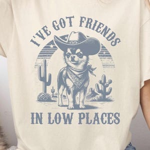 I&#39;ve Got Friends In Low Places, Funny Chihuahua T-Shirt,Chi Owner Gift,Chi Chi Dog, Chihuahua Lover Shirt, Chihuahua Mom, Western Dog Tshirt
