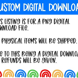 May include: A white background with black text that reads "CUSTOM DIGITAL DOWNLOAD", "THIS LISTING IS FOR A PNG DIGITAL DOWNLOAD FILE.", "NO PHYSICAL ITEMS WILL BE SHIPPED.", and "DUE TO THIS BEING A DIGITAL DOWNLOAD, NO REFUNDS WILL BE GIVEN.". The bottom of the image has a row of five rainbow arches.