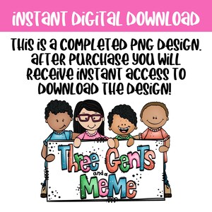 May include: A digital download graphic with the text "INSTANT DIGITAL DOWNLOAD" in pink. The image features four cartoon children holding a sign that reads "Three Gents and a MeMe". The text "THIS IS A COMPLETED PNG DESIGN" is also included.