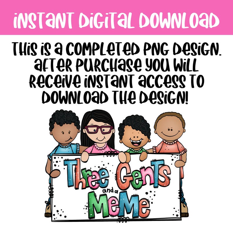 May include: A digital download graphic with the text "INSTANT DIGITAL DOWNLOAD" in pink. The image features four cartoon children holding a sign that reads "Three Gents and a MeMe". The text "THIS IS A COMPLETED PNG DESIGN" is also included.