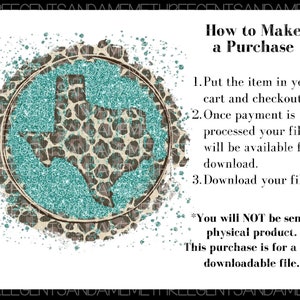May include: A teal and brown glitter design of the state of Texas with the text "How to Make a Purchase" and instructions for purchasing a digital download. The text says "You will NOT be sent a physical product. This purchase is for a PNG downloadable file."