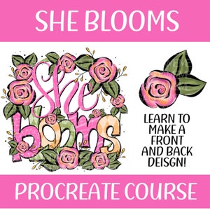 May include: A pink and green floral design with the text "She Blooms" and "Learn to make a front and back design!"  Procreate Course.