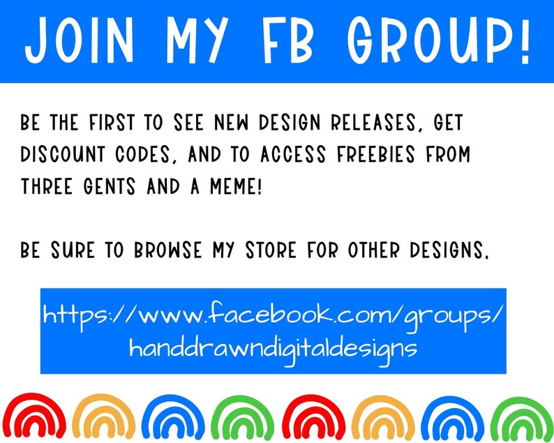 May include: A blue and white graphic with the text "JOIN MY FB GROUP!" and a link to a Facebook group for hand-drawn digital designs. The graphic also includes the text "BE THE FIRST TO SEE NEW DESIGN RELEASES, GET DISCOUNT CODES, AND TO ACCESS FREEBIES FROM THREE GENTS AND A MEME!" and "BE SURE TO BROWSE MY STORE FOR OTHER DESIGNS."