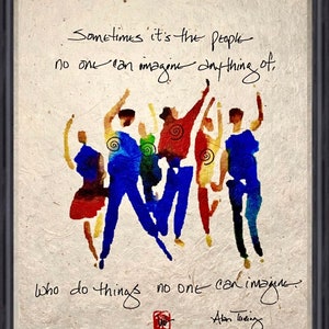 May include: A watercolor painting of a group of people with their arms raised in the air. The quote "Sometimes it's the people no one can imagine anything of, who do things no one can imagine" is written in black ink below the painting. The artist's signature, "Alan Turing", is written in black ink below the quote.