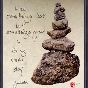 May include: A framed watercolor painting of a rock cairn with a quote by Joni Mitchell: "Well, something's lost, but something's gained in living every day."