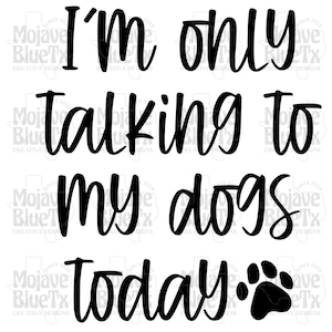 I'm Only Talking To My Dogs Today | Digital PNG | Sublimation Design | Instant Download