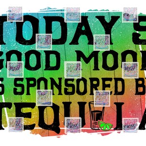 Today&#39;s Good Mood Sponsored By Tequila | Digital PNG | Sublimation Design | Instant Download