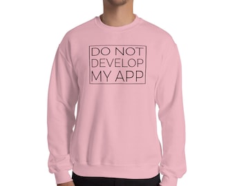 Do Not Develop My App Funny App Developer Meme Unisex Sweatshirt Sweater