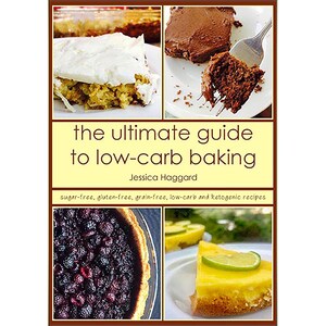 The Ultimate Guide to Low-Carb Baking: Sugar-Free, Grain-Free, Low-Carb and Ketogenic Recipes
