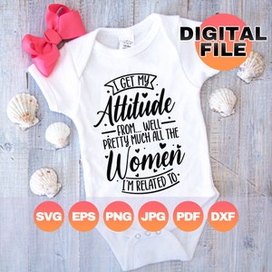 I Get My Attitude From Well Pretty Much All of The Women I Am Related To| Baby Girl Svg| Funny Girls Png| Digital Cricut Files| Png Eps Dxf