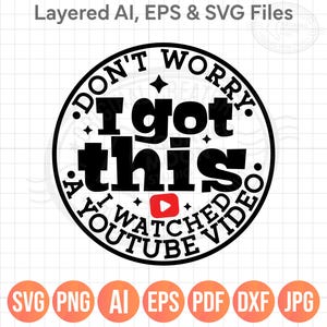 May include: A black and white graphic with the text "DON'T WORRY, I got this. I watched a YouTube video." The YouTube logo is in the center. Below are orange circles with file type abbreviations: SVG, PNG, AI, EPS, PDF, DXF, JPG.