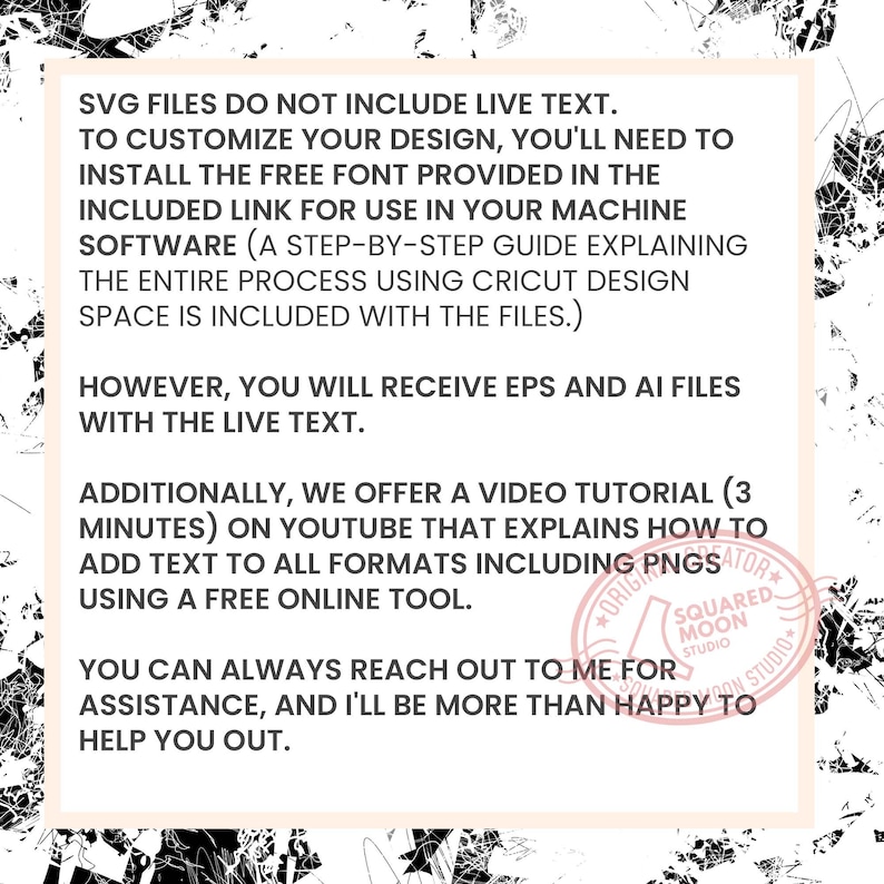 May include: Text on a white background with black text explaining that SVG files do not include live text. It also explains that a free font is included and that a video tutorial is available on YouTube. The text also mentions that EPS and AI files are included with live text. The text ends with "You can always reach out to me for assistance, and I'll be more than happy to help you out."