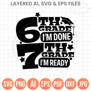 May include: A black and white graphic design featuring the text "6th Grade I'm Done" and "7th Grade I'm Ready". Includes a graduation cap and star accents. Available in SVG, PNG, AI, EPS, PDF, DXF, and JPG file formats.