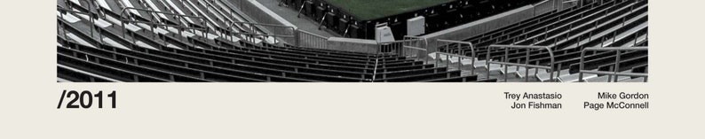 May include: Black and white photo of empty stadium seats with the year 2011 and the names Trey Anastasio, Jon Fishman, Mike Gordon, and Page McConnell.
