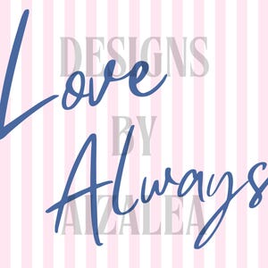 May include: A digital print with a pink and white striped background. The words "Love Always" are written in a dark blue script font. The words "DESIGNS BY AZALEA" are in a lighter gray font.