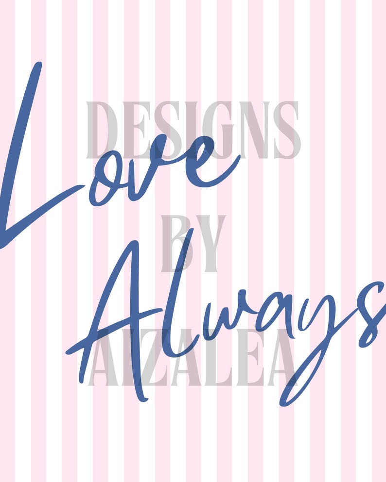 May include: A digital print with a pink and white striped background. The words "Love Always" are written in a dark blue script font. The words "DESIGNS BY AZALEA" are in a lighter gray font.