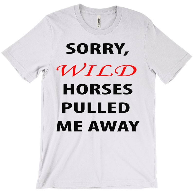 Funny Shirt Wild Horses Pulled Me Away T-Shirt Gift For Horse Lovers Sorry