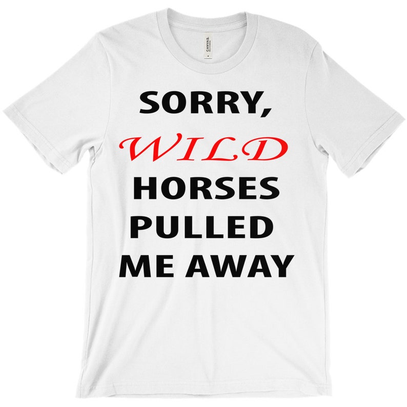 Funny Shirt Wild Horses Pulled Me Away T-Shirt Gift For Horse Lovers Sorry
