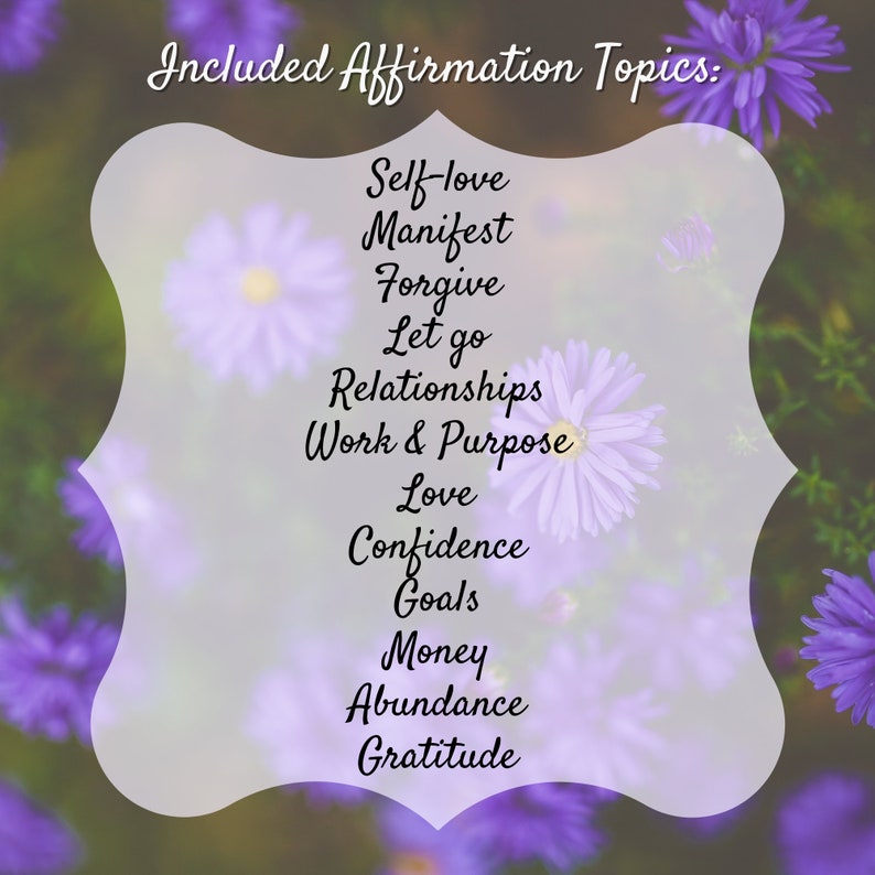 May include: A list of affirmation topics written in black text on a white background with a blurred image of purple flowers. The topics include self-love, manifest, forgive, let go, relationships, work & purpose, love, confidence, goals, money, abundance, and gratitude.