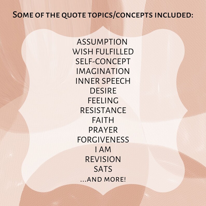 May include: A list of quote topics and concepts, including assumption, wish fulfilled, self-concept, imagination, inner speech, desire, feeling, resistance, faith, prayer, forgiveness, I am, revision, sats, and more. The text is displayed on a peach-colored background with a white border.