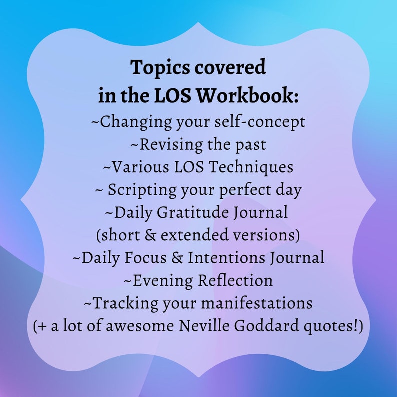 May include: A pink and blue graphic with the text "Topics covered in the LOS Workbook:" and a list of topics including "Changing your self-concept", "Revising the past", "Various LOS Techniques", "Scripting your perfect day", "Daily Gratitude Journal (short & extended versions)", "Daily Focus & Intentions Journal", "Evening Reflection", "Tracking your manifestations", and "+ a lot of awesome Neville Goddard quotes!"
