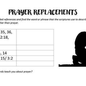 May include: A black and white image of a person kneeling in prayer. The image is accompanied by a worksheet with the title "Prayer Replacements". The worksheet asks the user to look up scripture references and find the words or phrases used to describe divine communication other than prayer.