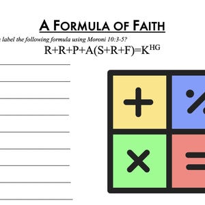 May include: A worksheet with a formula for faith, based on Moroni 10:3-5. The formula is R+R+P+A(S+R+F)=KHG. The worksheet has a blank space next to each letter in the formula for the user to write in their own interpretation of what each letter represents. There is a calculator icon with the symbols plus, percent, multiply, and equals.