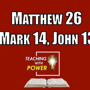 May include: A red background with white text that reads "Matthew 26, Mark 14, John 13". Below the text is a yellow lightbulb with the text "Teaching with Power" in a white box.