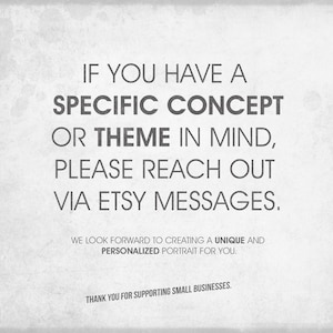 May include: A light gray background with dark gray text. The text reads: "IF YOU HAVE A SPECIFIC CONCEPT OR THEME IN MIND, PLEASE REACH OUT VIA ETSY MESSAGES. WE LOOK FORWARD TO CREATING A UNIQUE AND PERSONALIZED PORTRAIT FOR YOU. THANK YOU FOR SUPPORTING SMALL BUSINESSES."