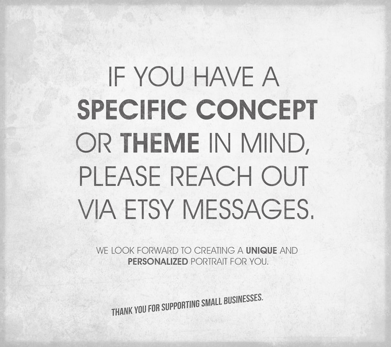 May include: A light gray background with dark gray text. The text reads: "IF YOU HAVE A SPECIFIC CONCEPT OR THEME IN MIND, PLEASE REACH OUT VIA ETSY MESSAGES. WE LOOK FORWARD TO CREATING A UNIQUE AND PERSONALIZED PORTRAIT FOR YOU. THANK YOU FOR SUPPORTING SMALL BUSINESSES."