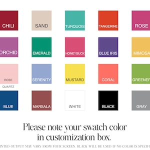 May include: A color chart with 18 different color swatches. The swatches are labeled with the following names: Chili, Sand, Turquoise, Tangerine, Rose, Orchid, Emerald, Honeysuckle, Blue Iris, Mimosa, Rose Quartz, Serenity, Mustard, Coral, Greenery, Blue, Marsala, White, Black, and Gray. The text 'Please note your swatch color in customization box.' is below the swatches. The text 'PRINTED OUTPUT MAY VARY FROM YOUR SCREEN' is below the previous text.