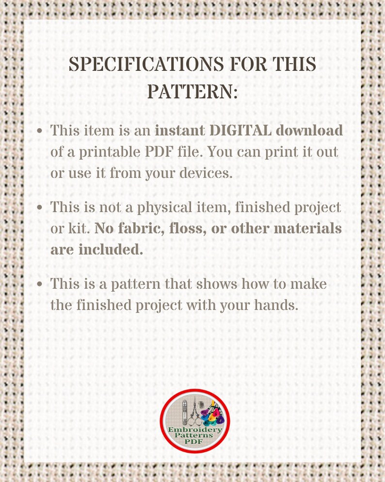 May include: Specifications for a digital embroidery pattern download. This pattern is not a physical item, but a printable PDF file. It shows how to make a finished project with your hands. The pattern is for embroidery and is available as a PDF download.