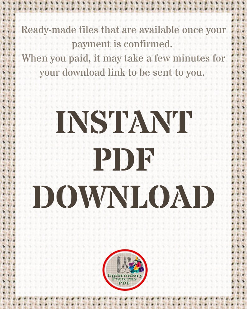 May include: Text on a white background with a brown border reads "Ready-made files that are available once your payment is confirmed. When you paid, it may take a few minutes for your download link to be sent to you."  The text "INSTANT PDF DOWNLOAD" is in large, bold, brown letters. A red circle with a white border contains a white silhouette of embroidery scissors and thread with the text "Embroidery Patterns PDF" in white.
