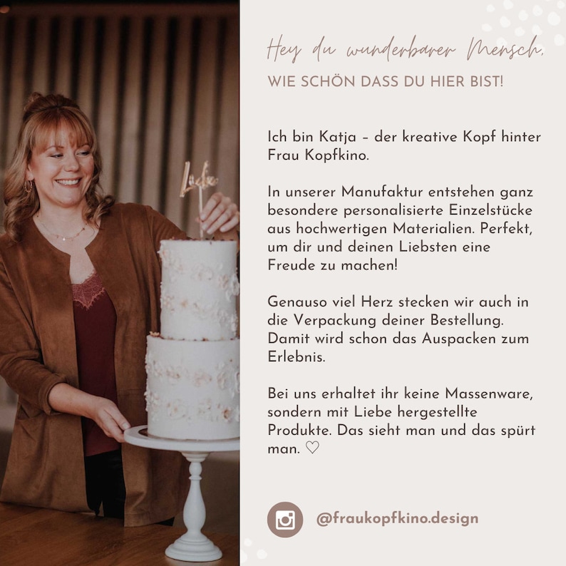 May include: A three-tiered white cake with delicate floral designs. The cake is on a white cake stand and is being held by a person. The text in the image reads: "Hey du wunderbarer Mensch. WIE SCH&Ouml;N DASS DU HIER BIST! Ich bin Katja - der kreative Kopf hinter Frau Kopfkino. In unserer Manufaktur entstehen ganz besondere personalisierte Einzelst&uuml;cke aus hochwertigen Materialien. Perfekt, um dir und deinen Liebsten eine Freude zu machen! Genauso viel Herz stecken wir auch in die Verpackung deiner Bestellung. Damit wird schon das Auspacken zum Erlebnis. Bei uns erhaltet ihr keine Massenware, sondern mit Liebe hergestellte Produkte. Das sieht man und das sp&uuml;rt man. @fraukopfkino.design"